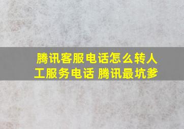 腾讯客服电话怎么转人工服务电话 腾讯最坑爹